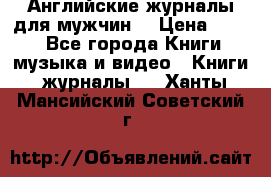 Английские журналы для мужчин  › Цена ­ 500 - Все города Книги, музыка и видео » Книги, журналы   . Ханты-Мансийский,Советский г.